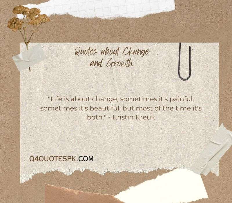 "Life is about change, sometimes it's painful, sometimes it's beautiful, but most of the time it's both." - Kristin Kreuk