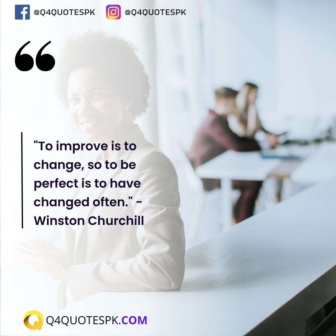 "To improve is to change, so to be perfect is to have changed often." - Winston Churchill