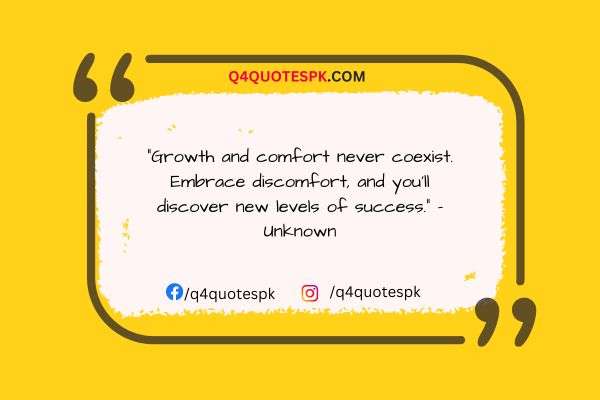 "Growth and comfort never coexist. Embrace discomfort, and you'll discover new levels of success." - Unknown