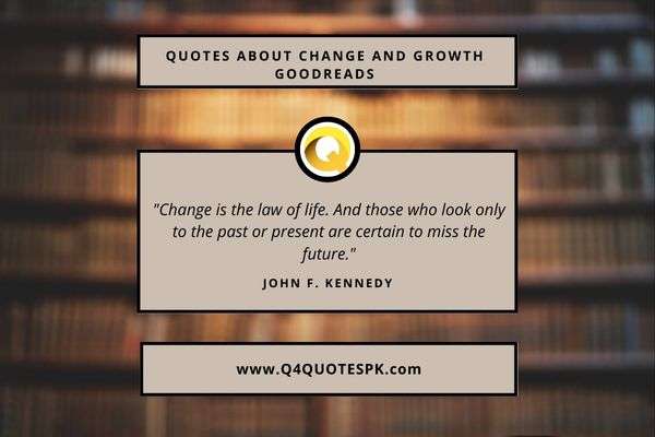 "Change is the law of life. And those who look only to the past or present are certain to miss the future."