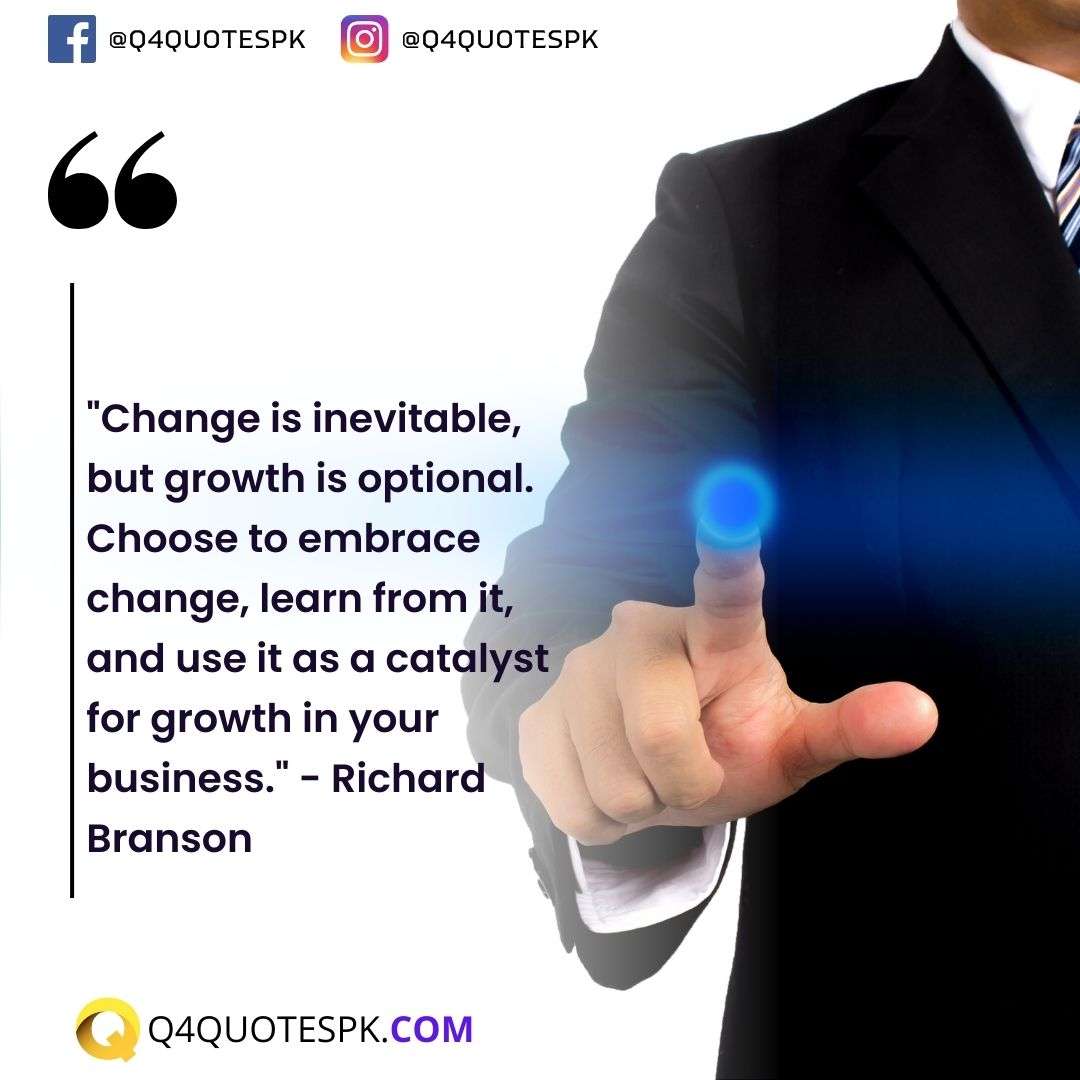 "Change is inevitable, but growth is optional. Choose to embrace change, learn from it, and use it as a catalyst for growth in your business." - Richard Branson