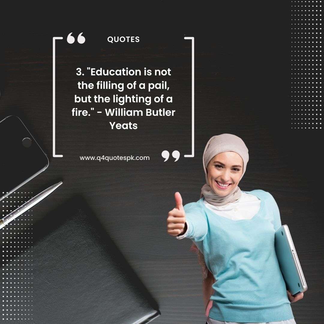 3. _Education is not the filling of a pail, but the lighting of a fire._ - William Butler Yeats