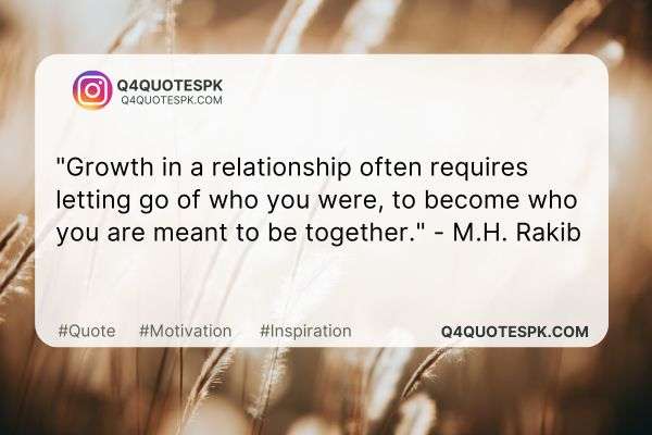 "Growth in a relationship often requires letting go of who you were, to become who you are meant to be together." - M.H. Rakib