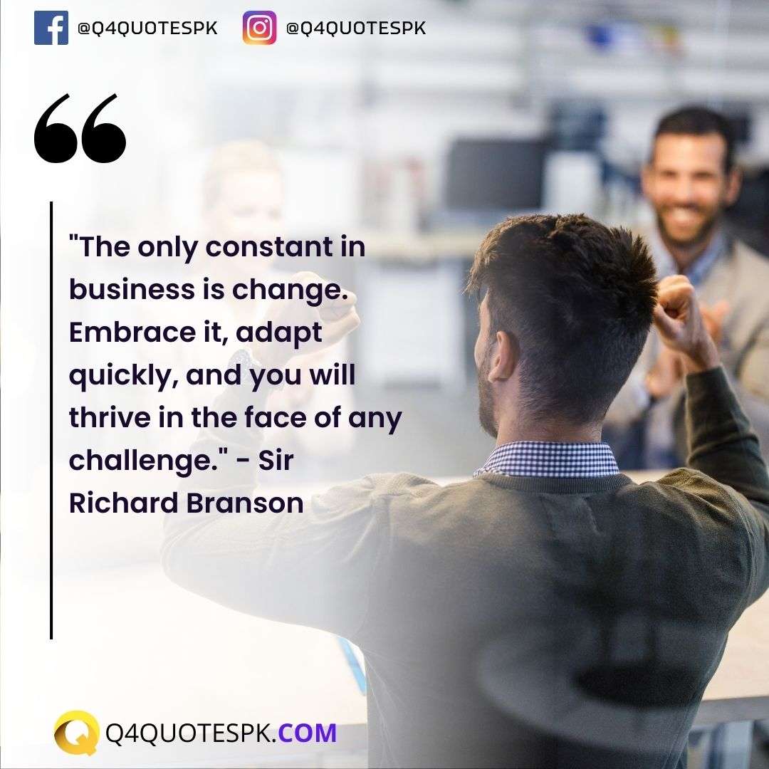 "The only constant in business is change. Embrace it, adapt quickly, and you will thrive in the face of any challenge." - Sir Richard Branson