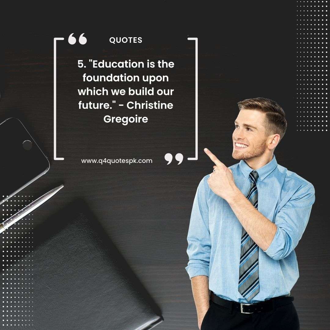 5. _Education is the foundation upon which we build our future._ - Christine Gregoire
