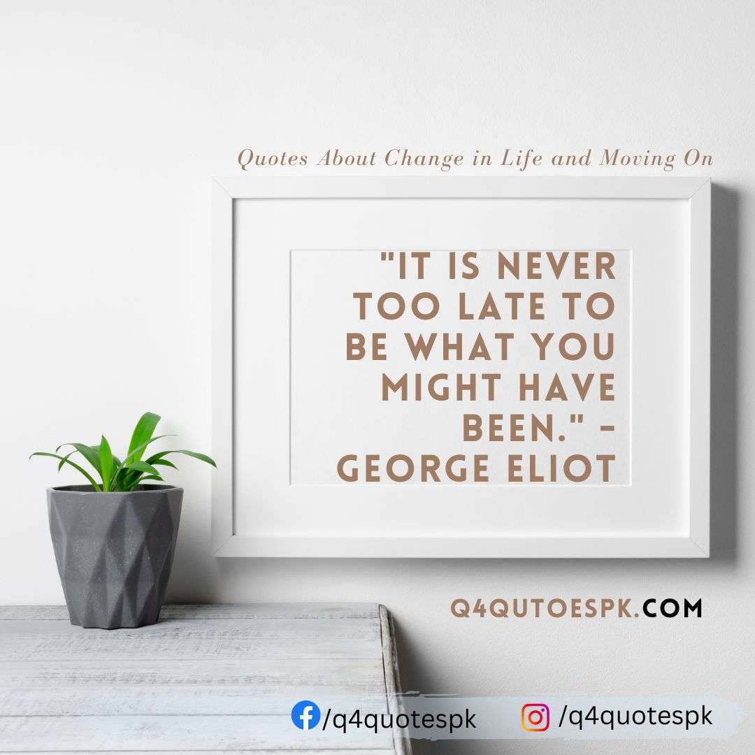"It is never too late to be what you might have been." - George Eliot