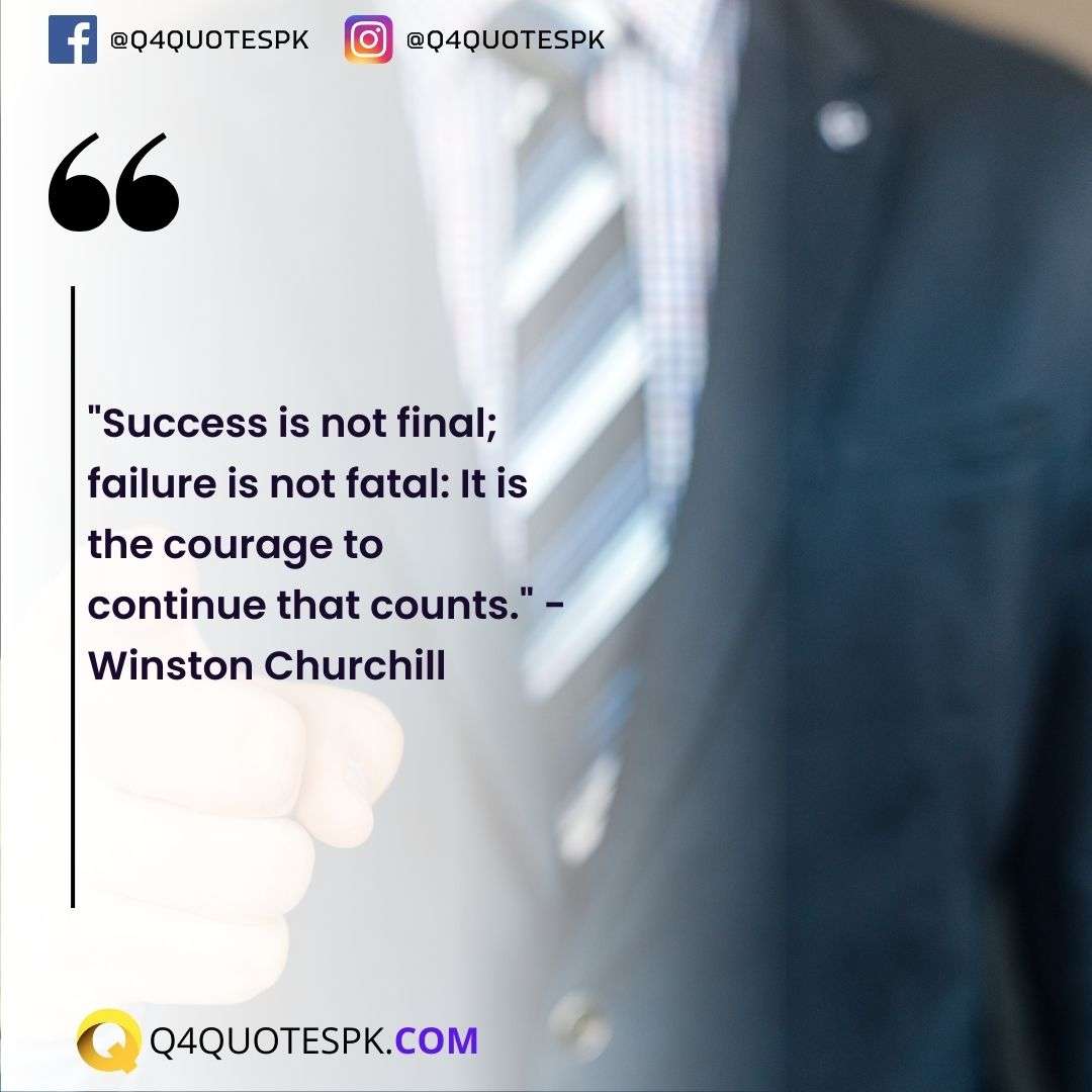 "Success is not final; failure is not fatal: It is the courage to continue that counts." - Winston Churchill