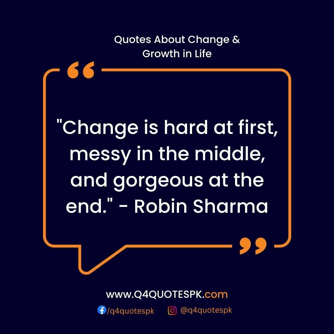 "Change is hard at first, messy in the middle, and gorgeous at the end." - Robin Sharma