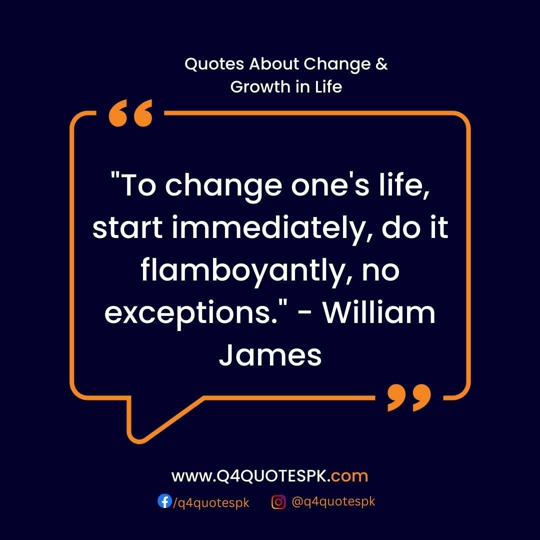 "To change one's life, start immediately, do it flamboyantly, no exceptions." - William James