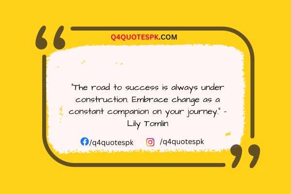 "The road to success is always under construction. Embrace change as a constant companion on your journey." - Lily Tomlin