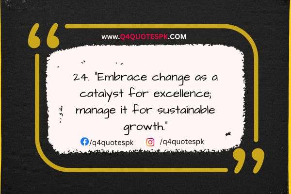 Embrace change as a catalyst for excellence; manage it for sustainable growth