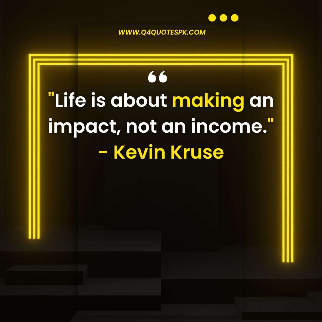 Life is about making an impact, not an income._ - Kevin Kruse